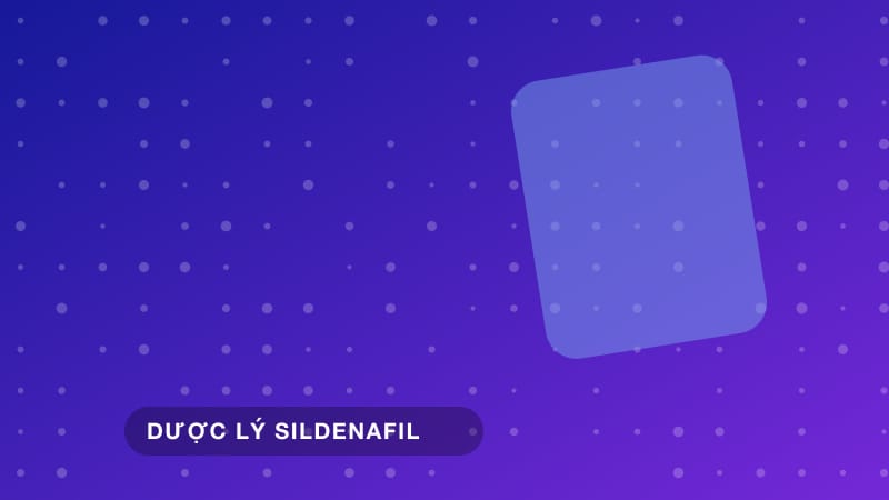 Hoạt chất Sildenafil là gì và cơ chế tác dụng dược lý chính